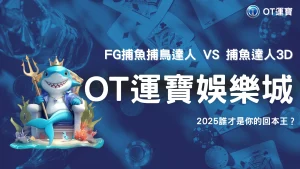 FG捕魚捕鳥達人 vs 捕魚達人3D：OT運寶娛樂城2025回本效率大比拼
