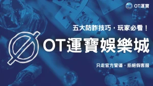 2025 OT運寶出入金安全全攻略：從註冊到提款的五大防詐技巧