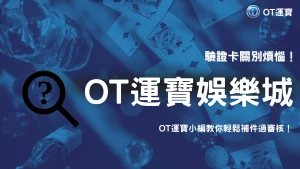 2026娛樂城驗證失敗怎麼補件？OT運寶教你快速通過審核技巧